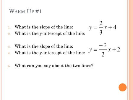 W ARM U P #1 1. What is the slope of the line: 2. What is the y-intercept of the line: 3. What is the slope of the line: 4. What is the y-intercept of.