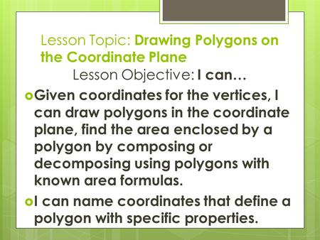 Lesson Topic: Drawing Polygons on the Coordinate Plane Lesson Objective: I can…  Given coordinates for the vertices, I can draw polygons in the coordinate.