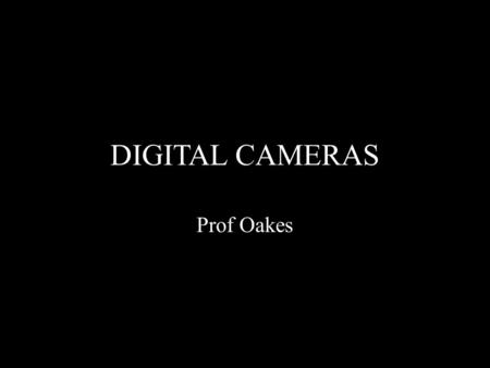 DIGITAL CAMERAS Prof Oakes. Overview Camera history Digital Cameras/Digital Images Image Capture Image Display Frame Rate Progressive and Interlaced scans.