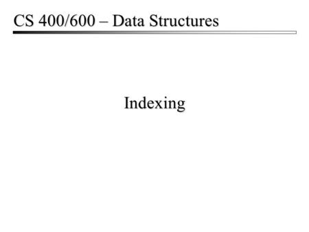 Indexing CS 400/600 – Data Structures. Indexing2 Memory and Disk  Typical memory access: 30 – 60 ns  Typical disk access: 3-9 ms  Difference: 100,000.