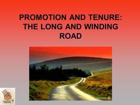 PROMOTION AND TENURE: THE LONG AND WINDING ROAD. WHAT ARE THE RANKS? WHAT DO THEY MEAN? ASSISTANT PROFESSOR ASSOCIATE PROFESSOR PROFESSOR –NOT THE “PHILOSOPAUSE”
