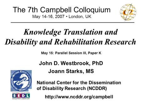 The 7th Campbell Colloquium May 14-16, 2007 London, UK Knowledge Translation and Disability and Rehabilitation Research _______________________________________________.