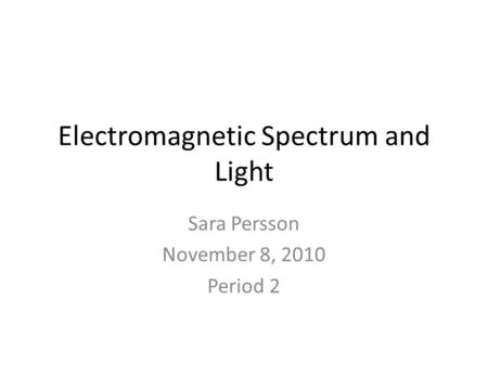 Electromagnetic Spectrum and Light Sara Persson November 8, 2010 Period 2.