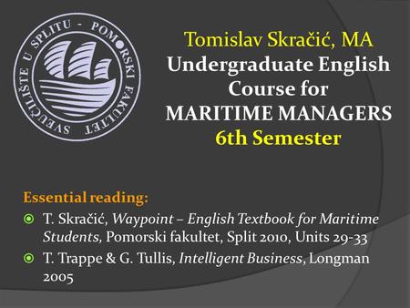 Tomislav Skračić, MA Undergraduate English Course for MARITIME MANAGERS 6th Semester Essential reading:  T. Skračić, Waypoint – English Textbook for Maritime.