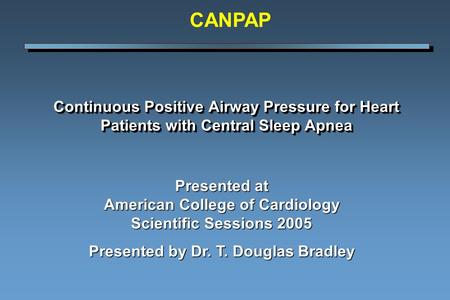 Continuous Positive Airway Pressure for Heart Patients with Central Sleep Apnea Presented at American College of Cardiology Scientific Sessions 2005 Presented.