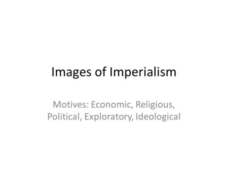 Images of Imperialism Motives: Economic, Religious, Political, Exploratory, Ideological.