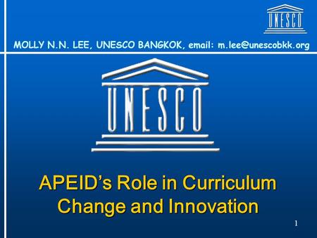 1 APEID’s Role in Curriculum Change and Innovation MOLLY N.N. LEE, UNESCO BANGKOK,