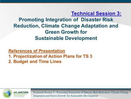 Technical Session 3 : Promoting Integration of Disaster Risk Reduction, Climate Change Adaptation and Green Growth for Sustainable Development Technical.