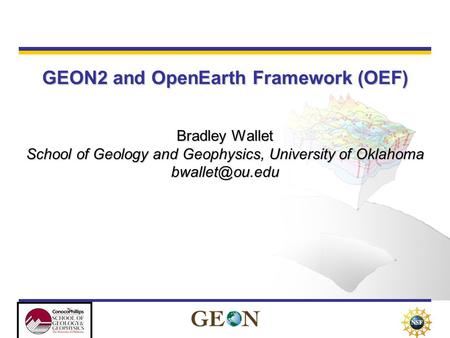 GEON2 and OpenEarth Framework (OEF) Bradley Wallet School of Geology and Geophysics, University of Oklahoma