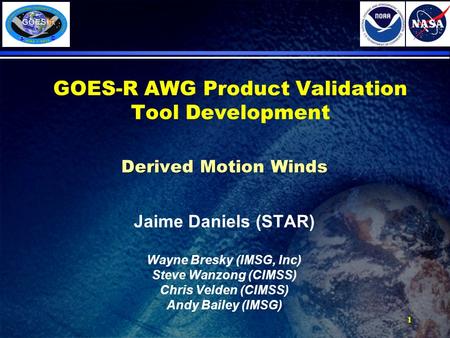 1 GOES-R AWG Product Validation Tool Development Derived Motion Winds Jaime Daniels (STAR) Wayne Bresky (IMSG, Inc) Steve Wanzong (CIMSS) Chris Velden.