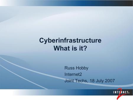 Cyberinfrastructure What is it? Russ Hobby Internet2 Joint Techs, 18 July 2007.