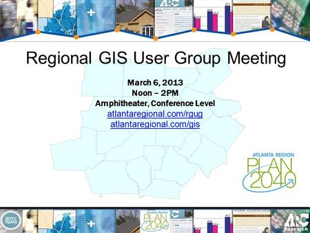 Regional GIS User Group Meeting March 6, 2013 Noon – 2PM Amphitheater, Conference Level atlantaregional.com/rgug atlantaregional.com/gis.