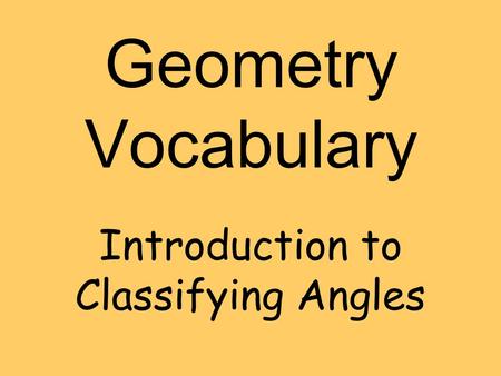 Geometry Vocabulary Introduction to Classifying Angles.