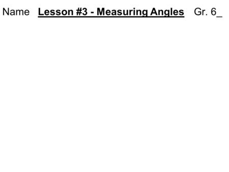Name Lesson #3 - Measuring Angles Gr. 6_. EXPLORE  Page 133 – Use a standard protractor.