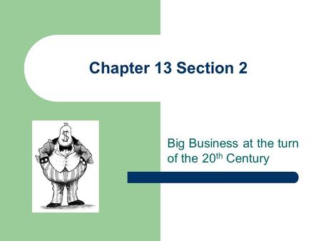 Chapter 13 Section 2 Big Business at the turn of the 20 th Century.