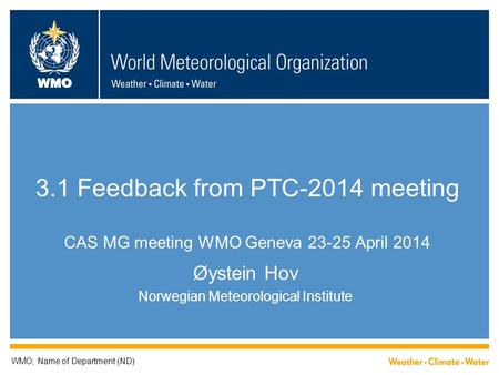 WMO 3.1 Feedback from PTC-2014 meeting CAS MG meeting WMO Geneva 23-25 April 2014 Øystein Hov Norwegian Meteorological Institute WMO; Name of Department.