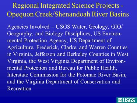 Regional Integrated Science Projects - Opequon Creek/Shenandoah River Basins Agencies Involved – USGS Water, Geology, GIO/ Geography, and Biology Disciplines,