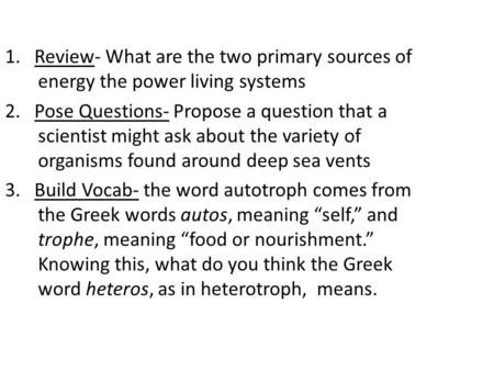 1. Review- What are the two primary sources of energy the power living systems 2. Pose Questions- Propose a question that a scientist might ask about the.