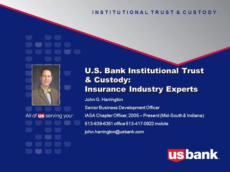U.S. Bank Institutional Trust & Custody: Insurance Industry Experts I N S T I T U T I O N A L T R U S T & C U S T O D Y John G. Harrington Senior Business.