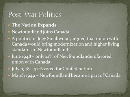 The Nation Expands Newfoundland joins Canada A politician, Joey Smallwood, argued that union with Canada would bring modernization and higher living standards.