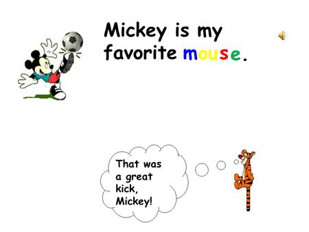 Mickey is my favorite That was a great kick, Mickey! m ou s e.e.