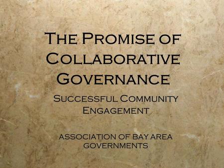 The Promise of Collaborative Governance Successful Community Engagement ASSOCIATION OF BAY AREA GOVERNMENTS Successful Community Engagement ASSOCIATION.