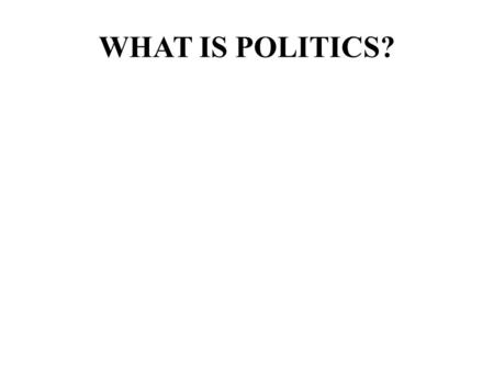 WHAT IS POLITICS?. POLITICAL THEORISTS SAY: The pursuit of the good “society” (Aristotle) The exercise of “power” (Machiavelli) The “processes” by which.