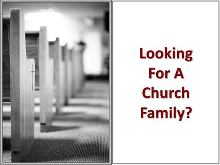Looking For A Church Family?. What Are You Looking For? “I’m looking for a church that is large and fast growing” (Mt. 7:13-14; Lk. 13:23-24) “I’m looking.