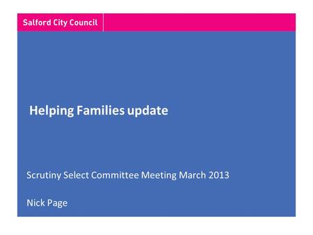 Helping Families update Scrutiny Select Committee Meeting March 2013 Nick Page.