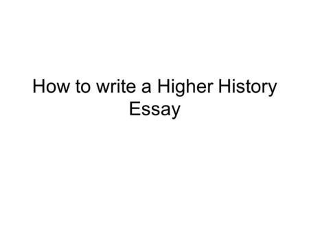 How to write a Higher History Essay. What are we looking for A higher history essay is marked out of 20 –4 Marks are for Structure –6 Marks are for Knowledge.