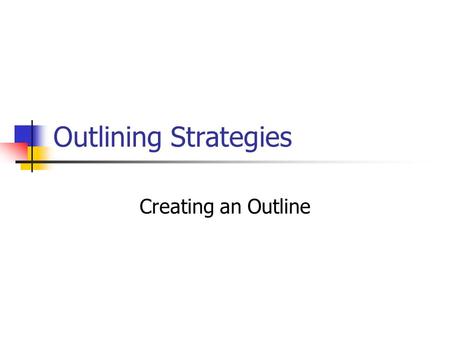 Outlining Strategies Creating an Outline.