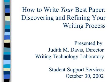 How to Write Your Best Paper: Discovering and Refining Your Writing Process Presented by Judith M. Davis, Director Writing Technology Laboratory Student.