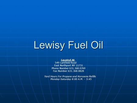 Lewisy Fuel Oil Located At 549 Larkfield Road East Northport NY 11731 Phone Number 631.368.0769 Fax Number 631.368.0828 Yard Hours For Propane and Kerosene.