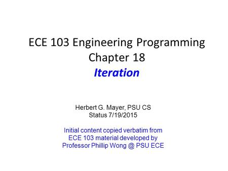 ECE 103 Engineering Programming Chapter 18 Iteration Herbert G. Mayer, PSU CS Status 7/19/2015 Initial content copied verbatim from ECE 103 material developed.
