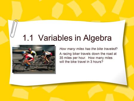 1.1 Variables in Algebra How many miles has the bike traveled? A racing biker travels down the road at 35 miles per hour. How many miles will the bike.
