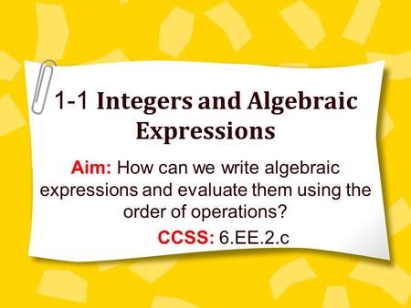 1-1 Integers and Algebraic Expressions Aim: How can we write algebraic expressions and evaluate them using the order of operations? CCSS: 6.EE.2.c.