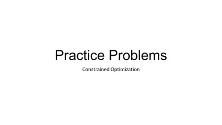 Practice Problems Constrained Optimization. Two Goods You have budgeted $500 for the Christmas vacation to buy presents and gasoline for travel. In your.