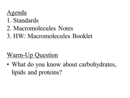 Agenda 1. Standards 2. Macromolecules Notes 3. HW: Macromolecules Booklet Warm-Up Question What do you know about carbohydrates, lipids and proteins?