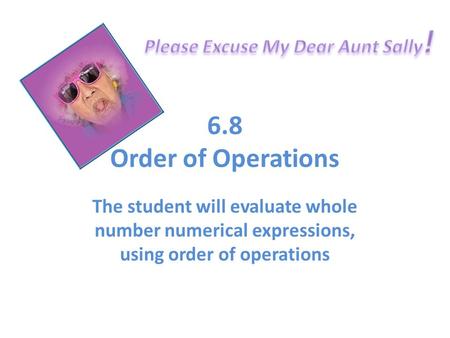 6.8 Order of Operations The student will evaluate whole number numerical expressions, using order of operations.