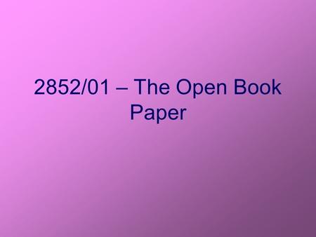 2852/01 – The Open Book Paper. The Open Book Paper This counts as part of your coursework. It is worth 15% of your total AS mark (7.5% of A2) You have.