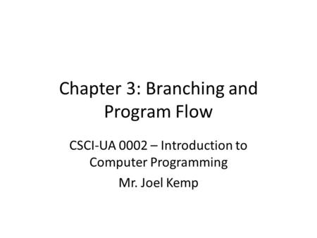Chapter 3: Branching and Program Flow CSCI-UA 0002 – Introduction to Computer Programming Mr. Joel Kemp.