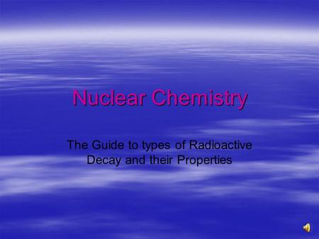 Nuclear Chemistry The Guide to types of Radioactive Decay and their Properties.