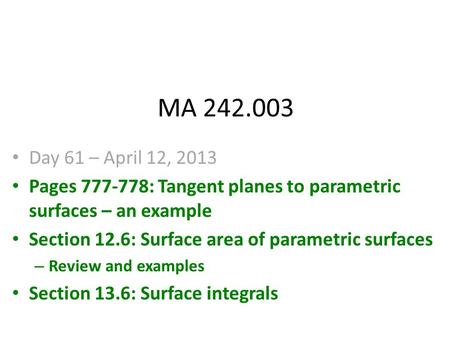 MA 242.003 Day 61 – April 12, 2013 Pages 777-778: Tangent planes to parametric surfaces – an example Section 12.6: Surface area of parametric surfaces.