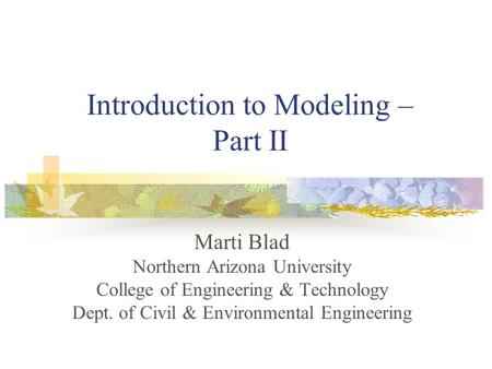 Introduction to Modeling – Part II Marti Blad Northern Arizona University College of Engineering & Technology Dept. of Civil & Environmental Engineering.