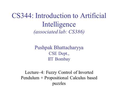 CS344: Introduction to Artificial Intelligence (associated lab: CS386) Pushpak Bhattacharyya CSE Dept., IIT Bombay Lecture–4: Fuzzy Control of Inverted.