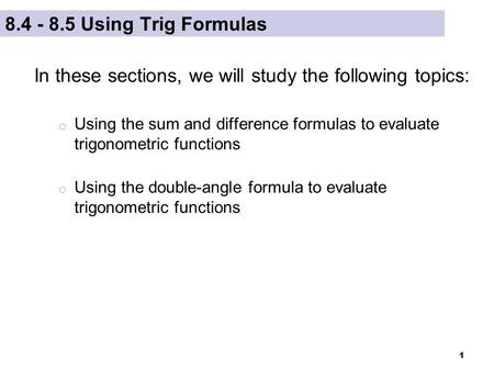 1 8.4 - 8.5 Using Trig Formulas In these sections, we will study the following topics: o Using the sum and difference formulas to evaluate trigonometric.