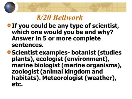 8/20 Bellwork If you could be any type of scientist, which one would you be and why? Answer in 5 or more complete sentences. Scientist examples- botanist.