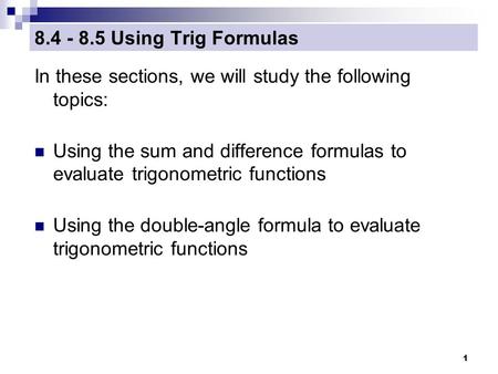 1 8.4 - 8.5 Using Trig Formulas In these sections, we will study the following topics: Using the sum and difference formulas to evaluate trigonometric.