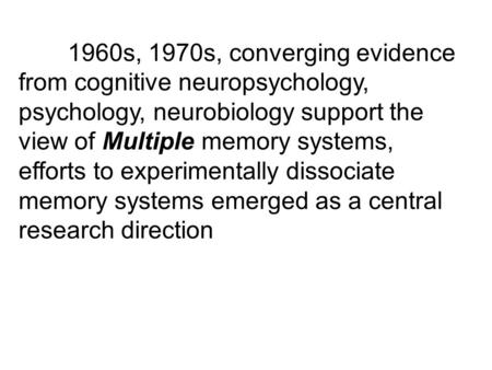 1960s, 1970s, converging evidence from cognitive neuropsychology, psychology, neurobiology support the view of Multiple memory systems, efforts to experimentally.