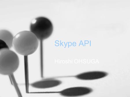 Skype API Hiroshi OHSUGA. Outline ～目次～ Over view of the Skype API –phone API –access API Skype API for Java.